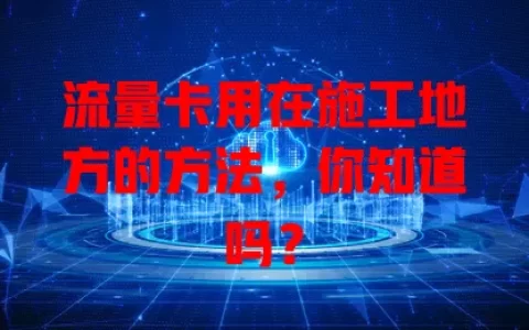 流量卡用在施工地方的方法，你知道吗？