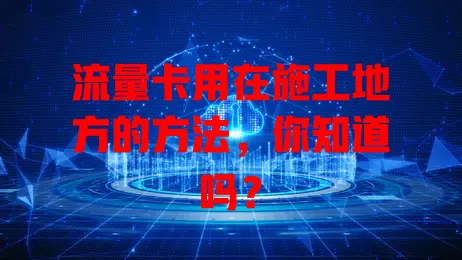 流量卡用在施工地方的方法,你知道吗?