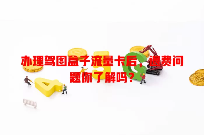 办理驾图盒子流量卡后,退费问题你了解吗?