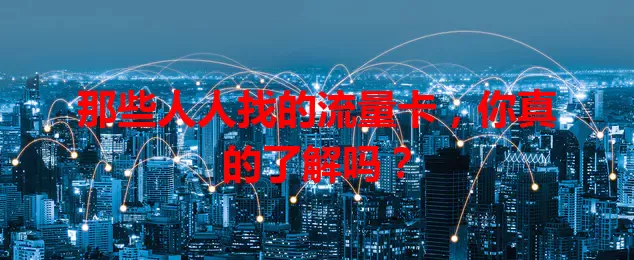 那些人人找的流量卡,你真的了解吗?