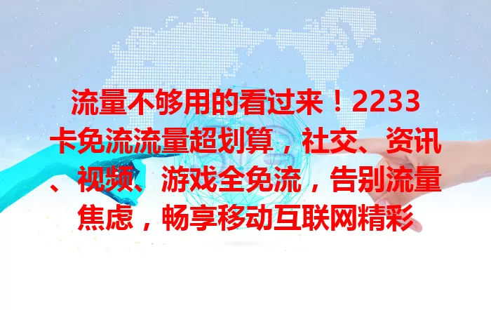 流量不够用的看过来!2233卡免流流量超划算,社交、资讯、视频、游戏全免流,告别流量焦虑,畅享移动互联网精彩