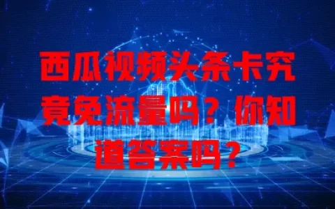 西瓜视频头条卡究竟免流量吗？你知道答案吗？