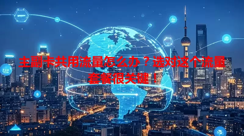主副卡共用流量怎么办?选对这个流量套餐很关键!