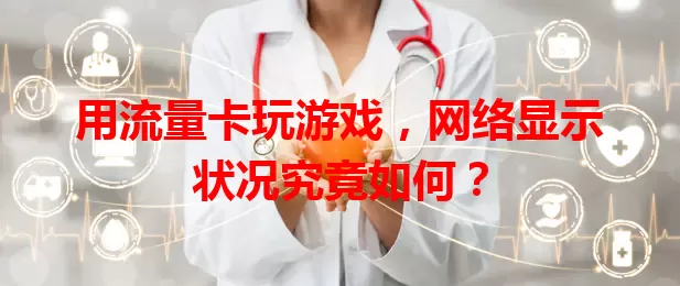 用流量卡玩游戏,网络显示状况究竟如何?