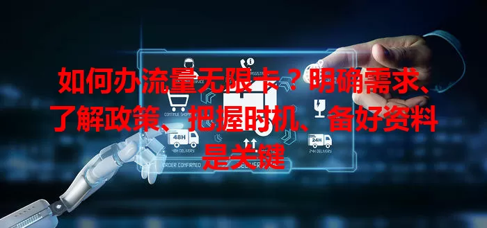 如何办流量无限卡?明确需求、了解政策、把握时机、备好资料是关键