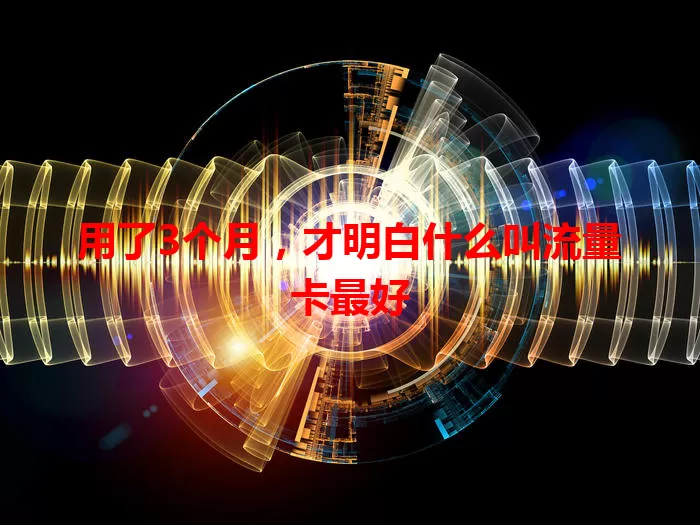 用了3个月,才明白什么叫流量卡最好