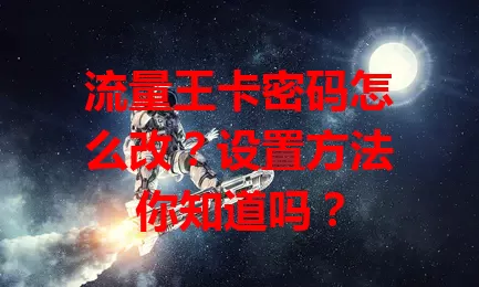 流量王卡密码怎么改?设置方法你知道吗?