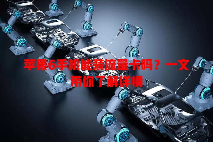 苹果6手机能装流量卡吗?一文带你了解详情