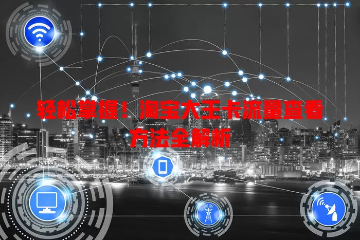 轻松掌握!淘宝大王卡流量查看方法全解析