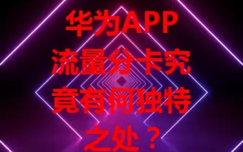 华为APP流量分卡究竟有何独特之处？