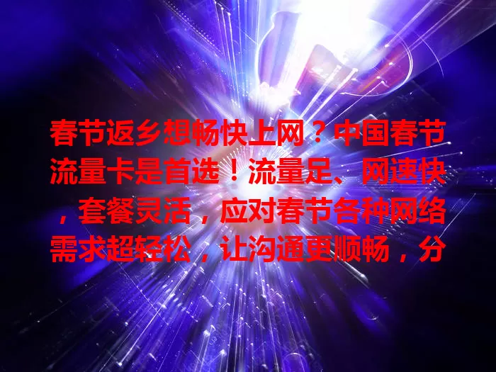 春节返乡想畅快上网?中国春节流量卡是首选!流量足、网速快,套餐灵活,应对春节各种网络需求超轻松,让沟通更顺畅,分享更及时,为团圆时刻添精彩!