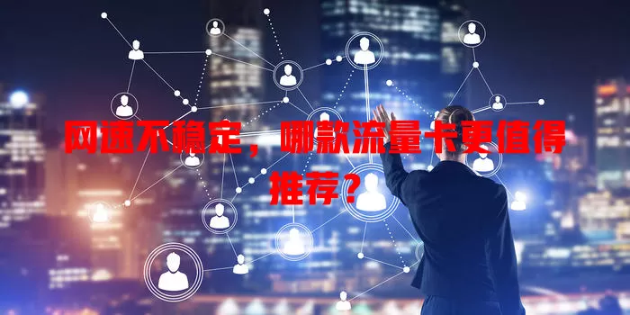 网速不稳定,哪款流量卡更值得推荐?