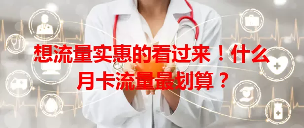 想流量实惠的看过来!什么月卡流量最划算?