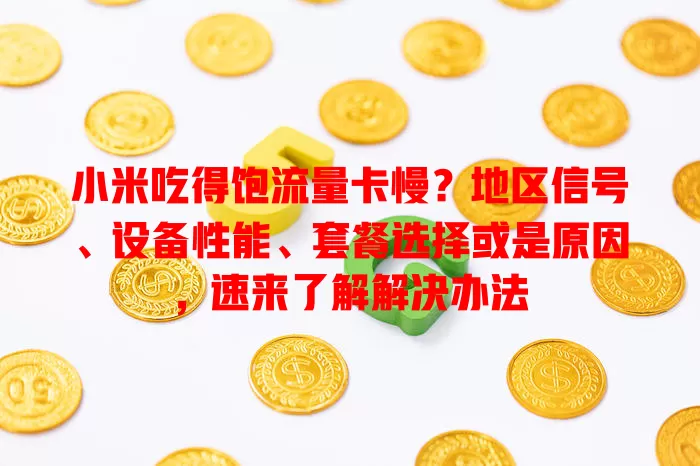 小米吃得饱流量卡慢?地区信号、设备性能、套餐选择或是原因,速来了解解决办法