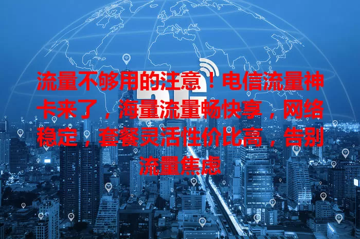 流量不够用的注意!电信流量神卡来了,海量流量畅快享,网络稳定,套餐灵活性价比高,告别流量焦虑