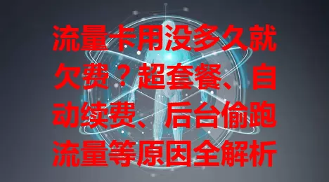 流量卡用没多久就欠费?超套餐、自动续费、后台偷跑流量等原因全解析