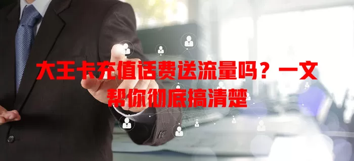 大王卡充值话费送流量吗?一文帮你彻底搞清楚