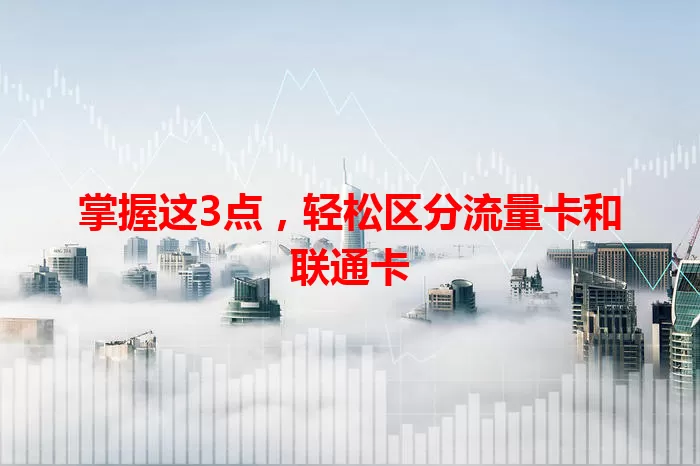 掌握这3点,轻松区分流量卡和联通卡