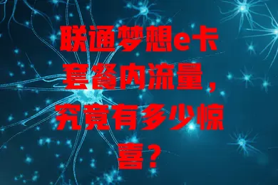 联通梦想e卡套餐内流量,究竟有多少惊喜?