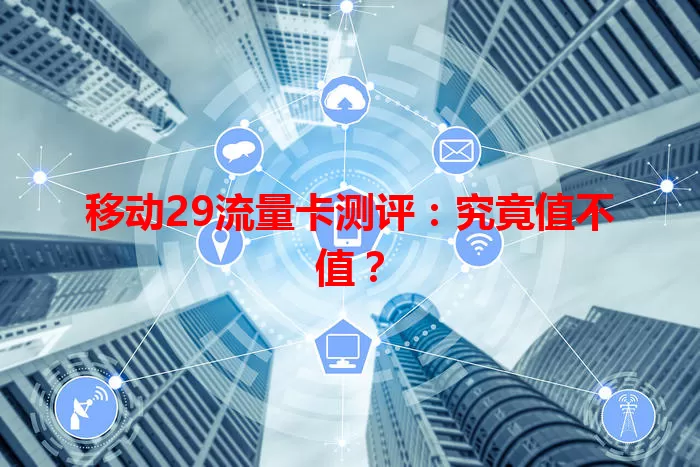 移动29流量卡测评:究竟值不值?