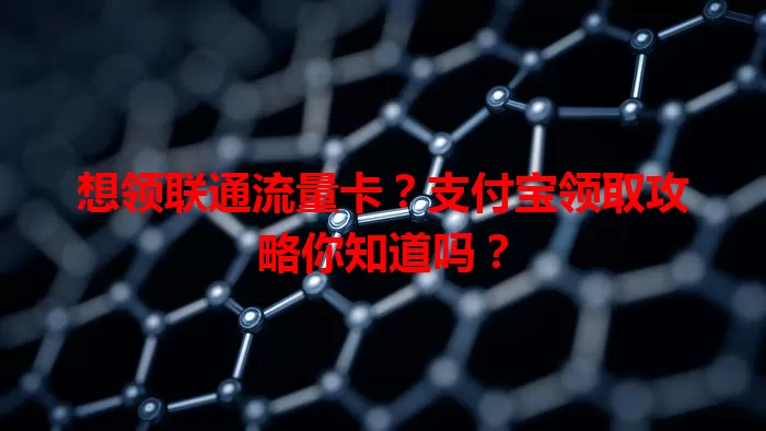 想领联通流量卡?支付宝领取攻略你知道吗?