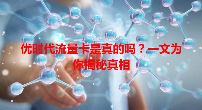 优时代流量卡是真的吗?一文为你揭秘真相