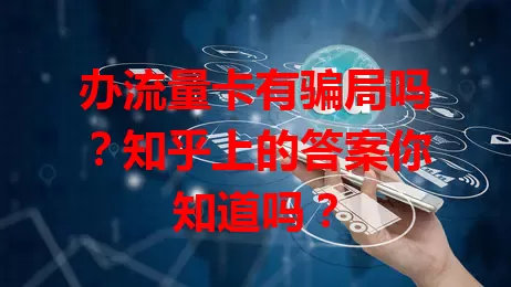 办流量卡有骗局吗?知乎上的答案你知道吗?