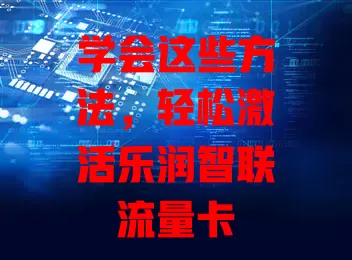 学会这些方法,轻松激活乐润智联流量卡