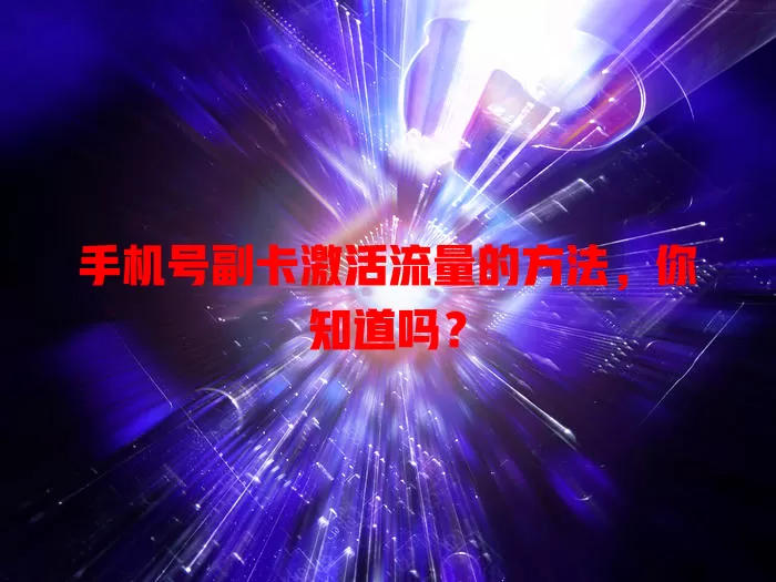 手机号副卡激活流量的方法,你知道吗?