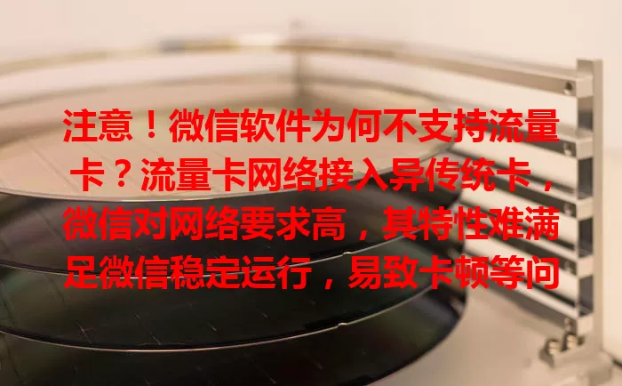 注意!微信软件为何不支持流量卡?流量卡网络接入异传统卡,微信对网络要求高,其特性难满足微信稳定运行,易致卡顿等问题。技术上适配有难题,影响用户微信使用体验,未来或有改变。