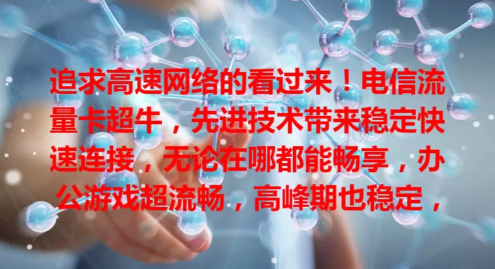 追求高速网络的看过来!电信流量卡超牛,先进技术带来稳定快速连接,无论在哪都能畅享,办公游戏超流畅,高峰期也稳定,告别卡顿,赶紧拥抱高速网络时代!