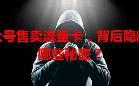 公众号售卖流量卡，背后隐藏着哪些秘密？