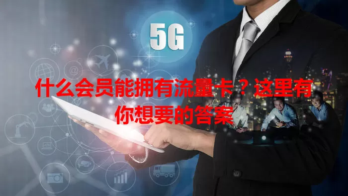什么会员能拥有流量卡?这里有你想要的答案