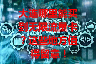 大连哪里能买到无限流量卡?这些地方值得留意!