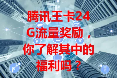 腾讯王卡24G流量奖励,你了解其中的福利吗?