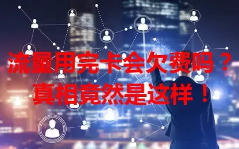 流量用完卡会欠费吗？真相竟然是这样！
