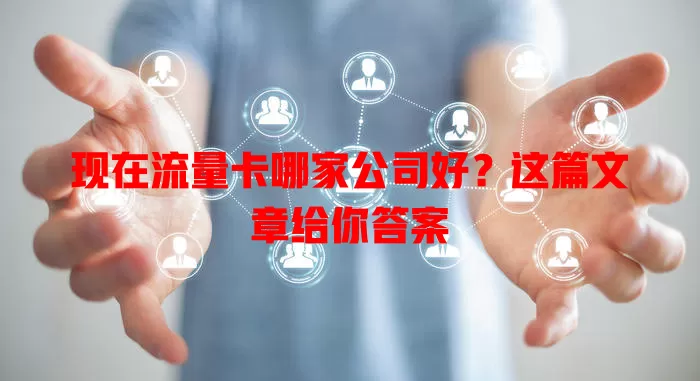 现在流量卡哪家公司好?这篇文章给你答案