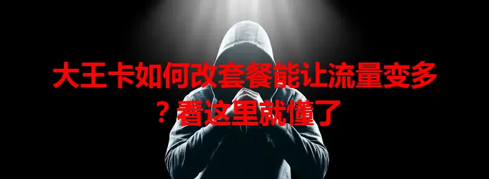 大王卡如何改套餐能让流量变多?看这里就懂了