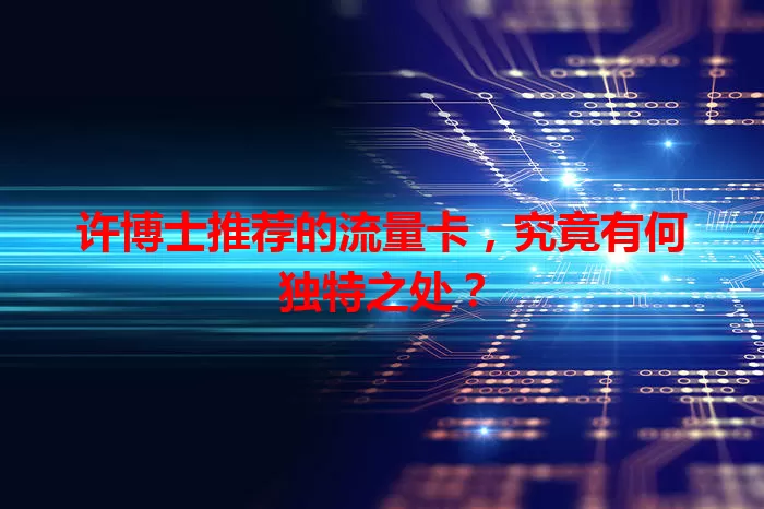 许博士推荐的流量卡,究竟有何独特之处?