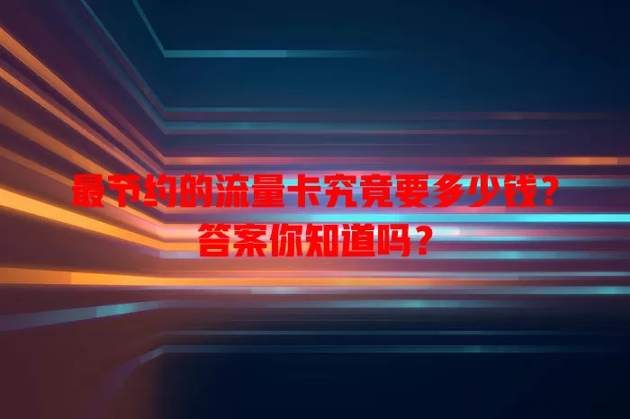 最节约的流量卡究竟要多少钱?答案你知道吗?