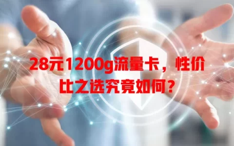28元1200g流量卡，性价比之选究竟如何？
