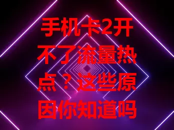 手机卡2开不了流量热点?这些原因你知道吗?