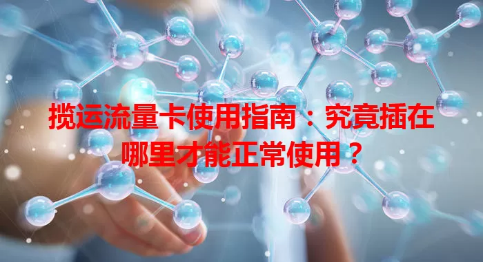 揽运流量卡使用指南:究竟插在哪里才能正常使用?