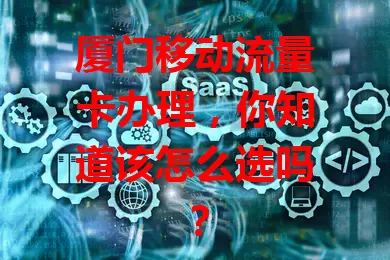 厦门移动流量卡办理,你知道该怎么选吗?