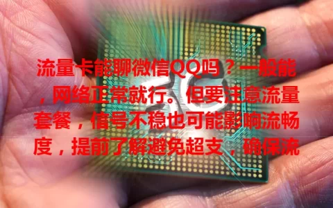 流量卡能聊微信QQ吗？一般能，网络正常就行。但要注意流量套餐，信号不稳也可能影响流畅度，提前了解避免超支，确保流量足、网络好就能畅快聊。