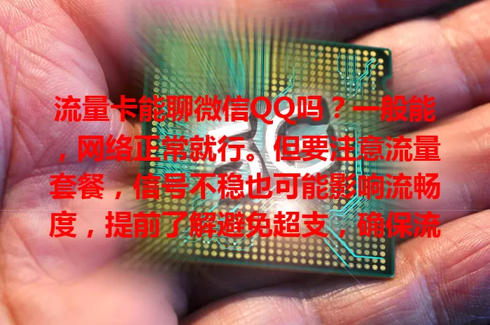 流量卡能聊微信QQ吗?一般能,网络正常就行。但要注意流量套餐,信号不稳也可能影响流畅度,提前了解避免超支,确保流量足、网络好就能畅快聊。