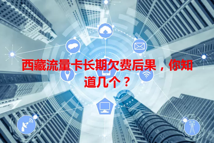 西藏流量卡长期欠费后果,你知道几个?