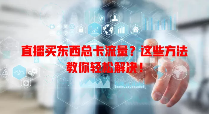直播买东西总卡流量?这些方法教你轻松解决!