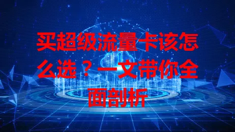 买超级流量卡该怎么选?一文带你全面剖析