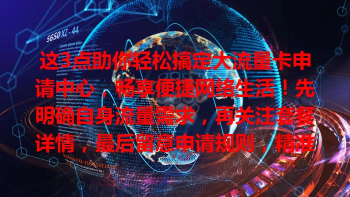 这3点助你轻松搞定大流量卡申请中心,畅享便捷网络生活!先明确自身流量需求,再关注套餐详情,最后留意申请规则,精准选卡不踩坑。